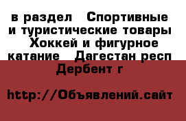  в раздел : Спортивные и туристические товары » Хоккей и фигурное катание . Дагестан респ.,Дербент г.